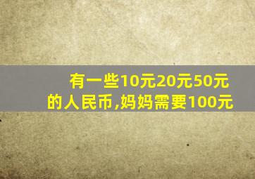 有一些10元20元50元的人民币,妈妈需要100元