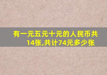 有一元五元十元的人民币共14张,共计74元多少张