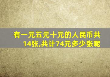 有一元五元十元的人民币共14张,共计74元多少张呢