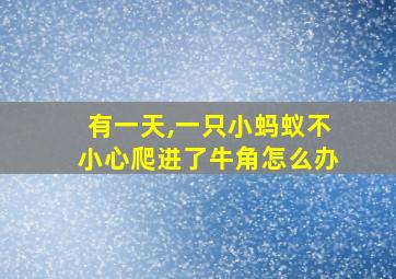 有一天,一只小蚂蚁不小心爬进了牛角怎么办