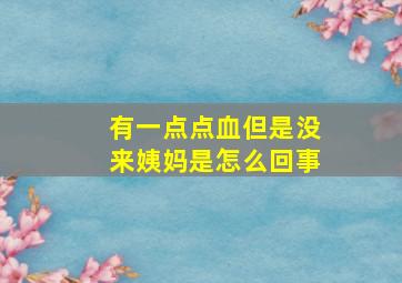 有一点点血但是没来姨妈是怎么回事