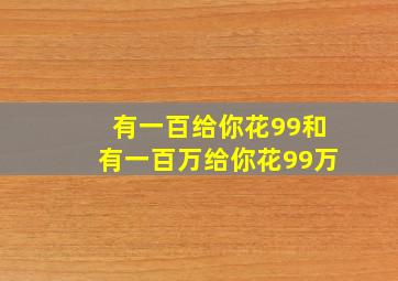 有一百给你花99和有一百万给你花99万