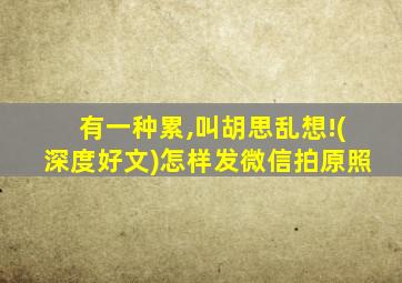 有一种累,叫胡思乱想!(深度好文)怎样发微信拍原照