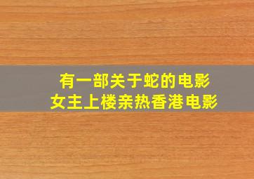 有一部关于蛇的电影女主上楼亲热香港电影