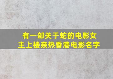 有一部关于蛇的电影女主上楼亲热香港电影名字