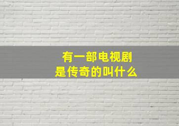 有一部电视剧是传奇的叫什么