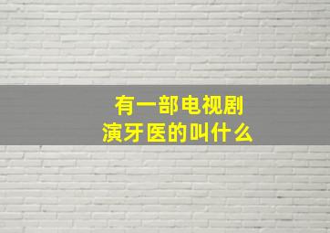 有一部电视剧演牙医的叫什么