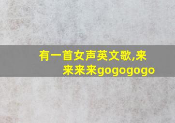 有一首女声英文歌,来来来来gogogogo