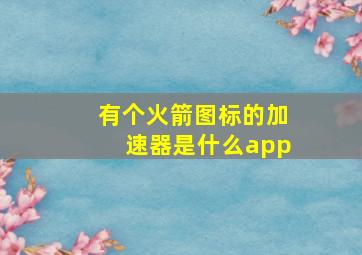 有个火箭图标的加速器是什么app