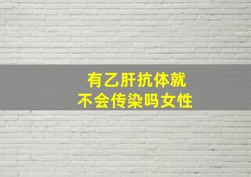 有乙肝抗体就不会传染吗女性