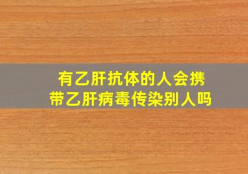 有乙肝抗体的人会携带乙肝病毒传染别人吗