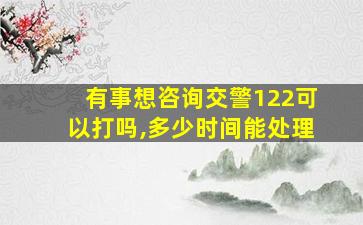 有事想咨询交警122可以打吗,多少时间能处理