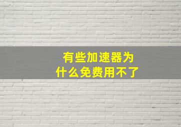 有些加速器为什么免费用不了