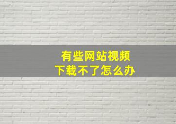 有些网站视频下载不了怎么办