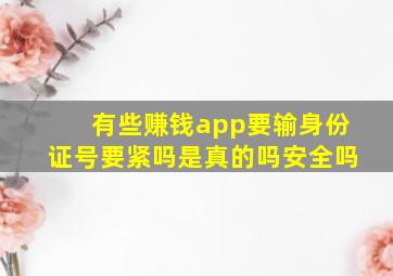 有些赚钱app要输身份证号要紧吗是真的吗安全吗