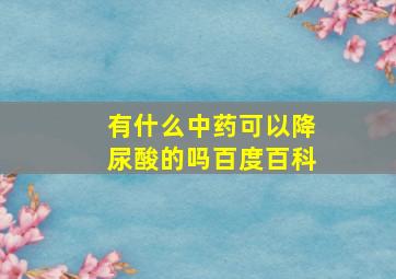 有什么中药可以降尿酸的吗百度百科