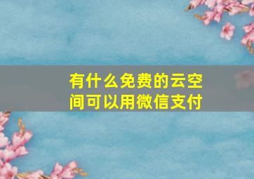 有什么免费的云空间可以用微信支付