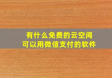 有什么免费的云空间可以用微信支付的软件