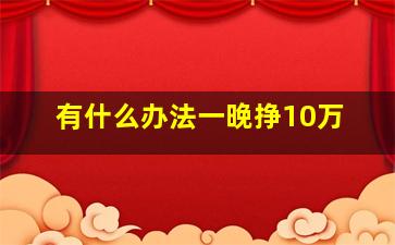 有什么办法一晚挣10万