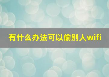 有什么办法可以偷别人wifi