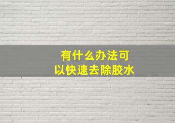 有什么办法可以快速去除胶水