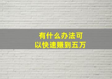 有什么办法可以快速赚到五万