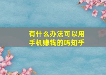 有什么办法可以用手机赚钱的吗知乎