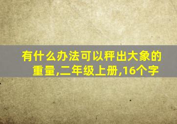 有什么办法可以秤出大象的重量,二年级上册,16个字