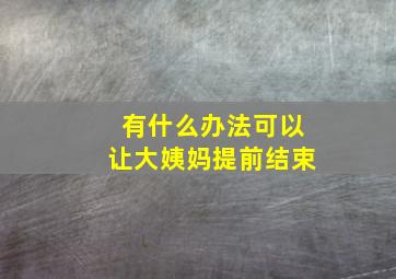 有什么办法可以让大姨妈提前结束