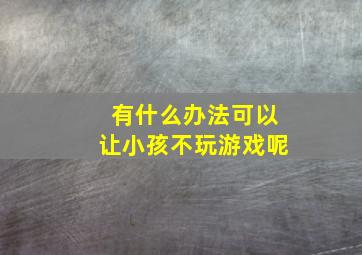 有什么办法可以让小孩不玩游戏呢