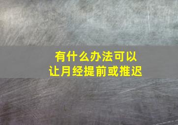 有什么办法可以让月经提前或推迟