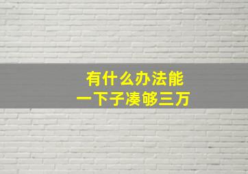 有什么办法能一下子凑够三万