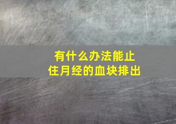 有什么办法能止住月经的血块排出