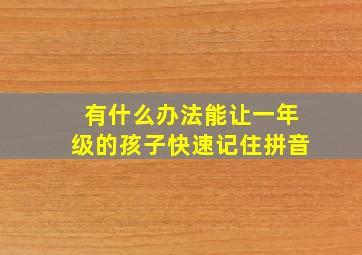 有什么办法能让一年级的孩子快速记住拼音