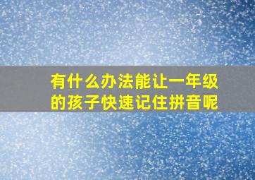 有什么办法能让一年级的孩子快速记住拼音呢