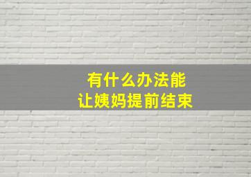 有什么办法能让姨妈提前结束