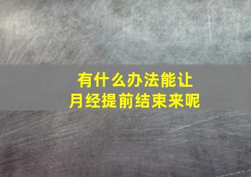 有什么办法能让月经提前结束来呢