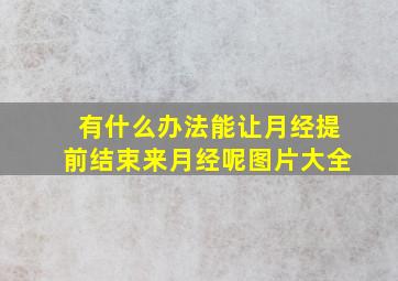 有什么办法能让月经提前结束来月经呢图片大全