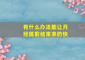 有什么办法能让月经提前结束来的快