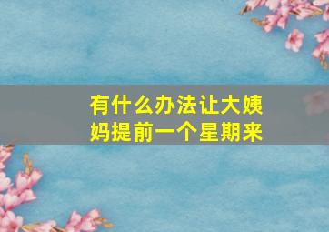 有什么办法让大姨妈提前一个星期来