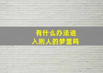 有什么办法进入别人的梦里吗