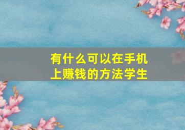 有什么可以在手机上赚钱的方法学生