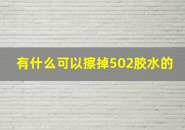 有什么可以擦掉502胶水的