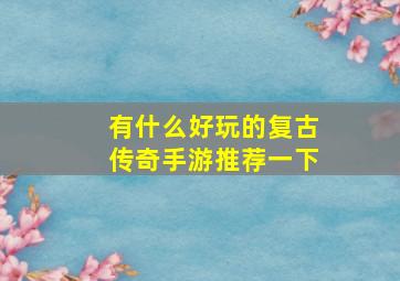 有什么好玩的复古传奇手游推荐一下