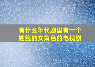 有什么年代剧里有一个姓鲍的女角色的电视剧