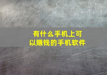 有什么手机上可以赚钱的手机软件