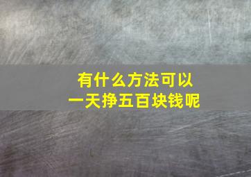 有什么方法可以一天挣五百块钱呢