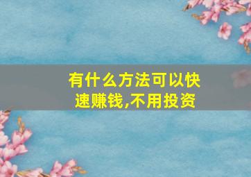 有什么方法可以快速赚钱,不用投资