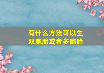 有什么方法可以生双胞胎或者多胞胎