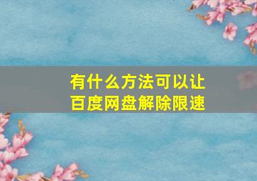 有什么方法可以让百度网盘解除限速